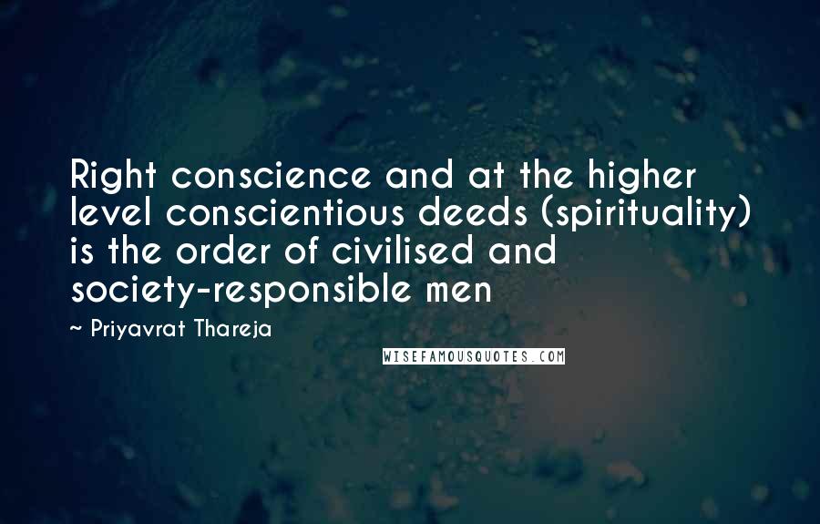 Priyavrat Thareja Quotes: Right conscience and at the higher level conscientious deeds (spirituality) is the order of civilised and society-responsible men