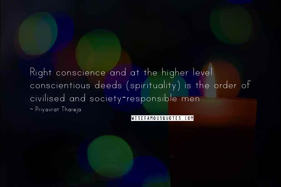 Priyavrat Thareja Quotes: Right conscience and at the higher level conscientious deeds (spirituality) is the order of civilised and society-responsible men