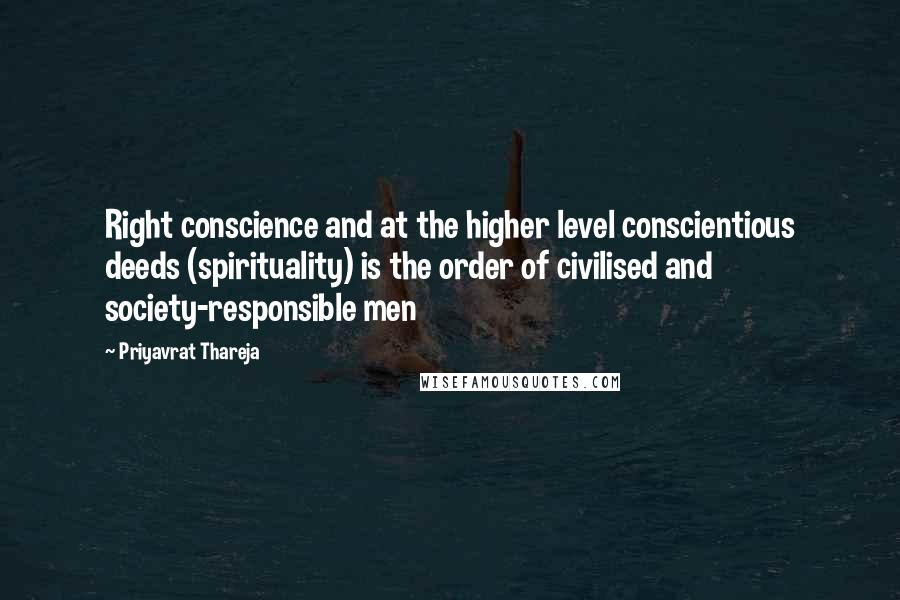 Priyavrat Thareja Quotes: Right conscience and at the higher level conscientious deeds (spirituality) is the order of civilised and society-responsible men