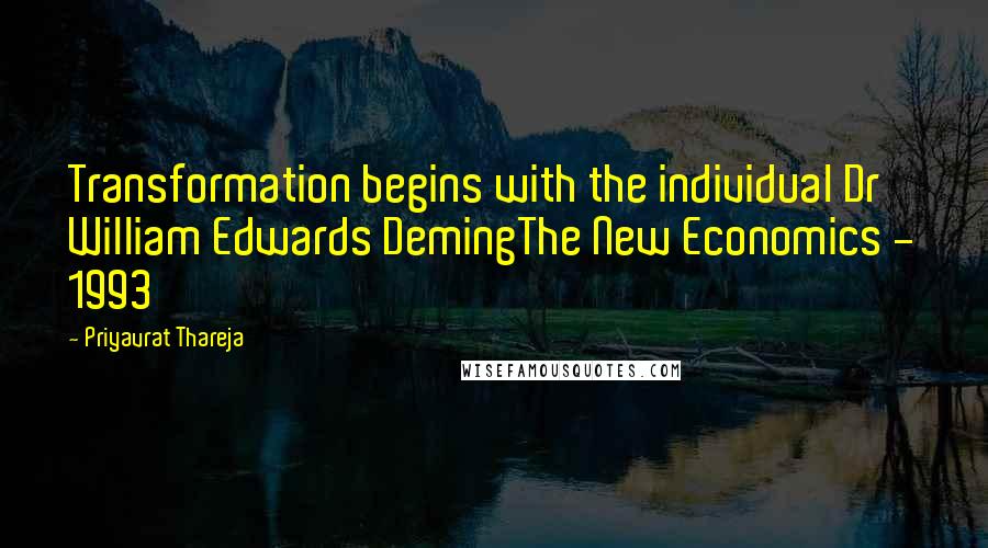 Priyavrat Thareja Quotes: Transformation begins with the individual Dr William Edwards DemingThe New Economics - 1993