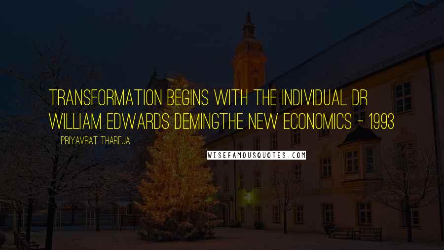 Priyavrat Thareja Quotes: Transformation begins with the individual Dr William Edwards DemingThe New Economics - 1993
