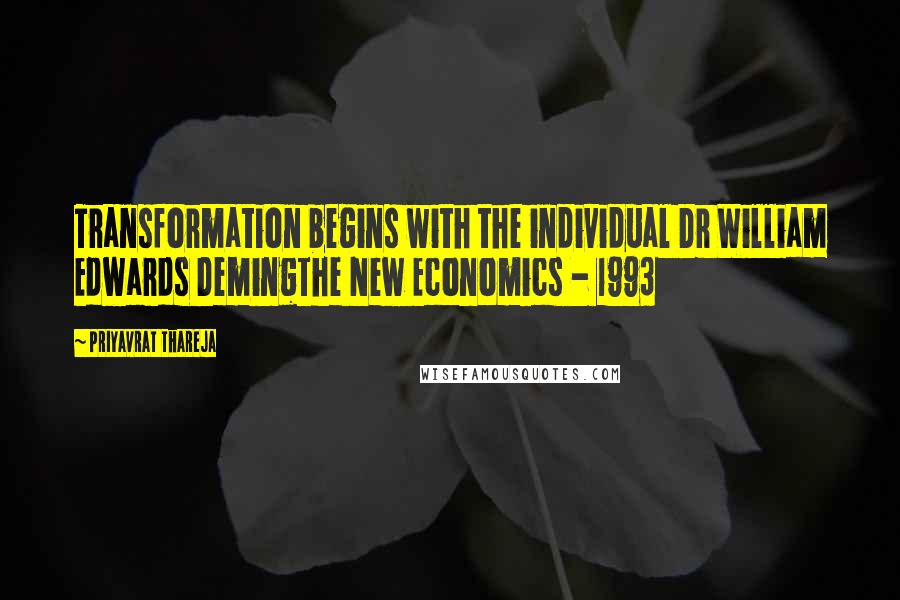 Priyavrat Thareja Quotes: Transformation begins with the individual Dr William Edwards DemingThe New Economics - 1993