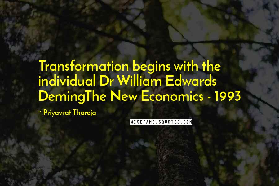 Priyavrat Thareja Quotes: Transformation begins with the individual Dr William Edwards DemingThe New Economics - 1993