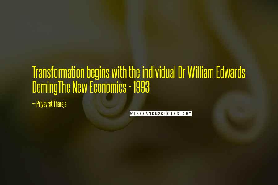 Priyavrat Thareja Quotes: Transformation begins with the individual Dr William Edwards DemingThe New Economics - 1993