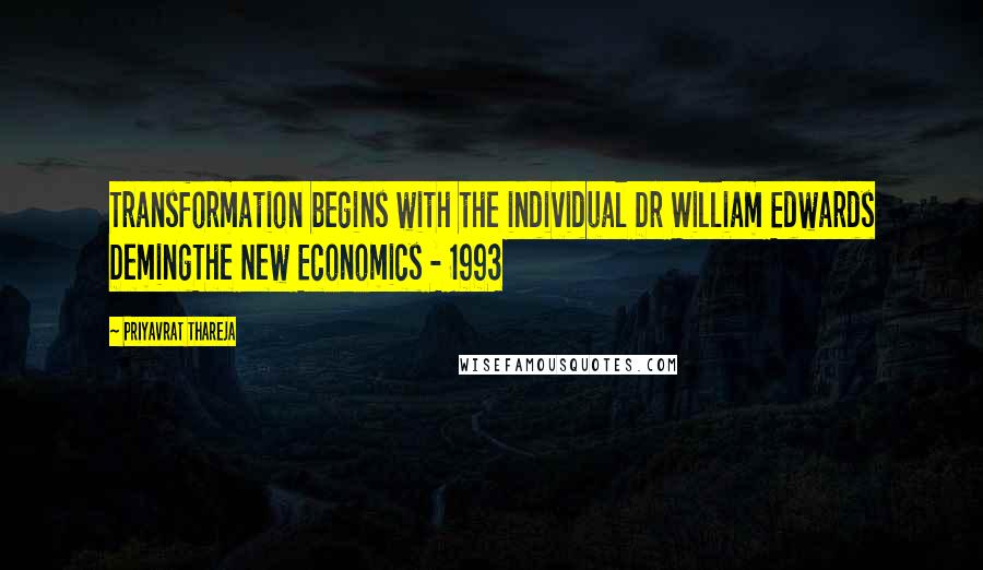 Priyavrat Thareja Quotes: Transformation begins with the individual Dr William Edwards DemingThe New Economics - 1993