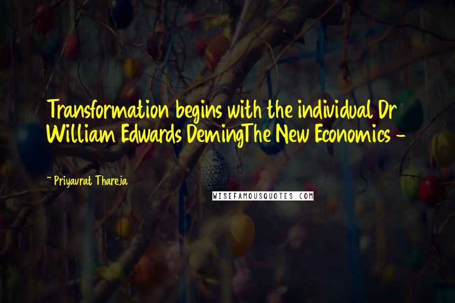 Priyavrat Thareja Quotes: Transformation begins with the individual Dr William Edwards DemingThe New Economics - 1993