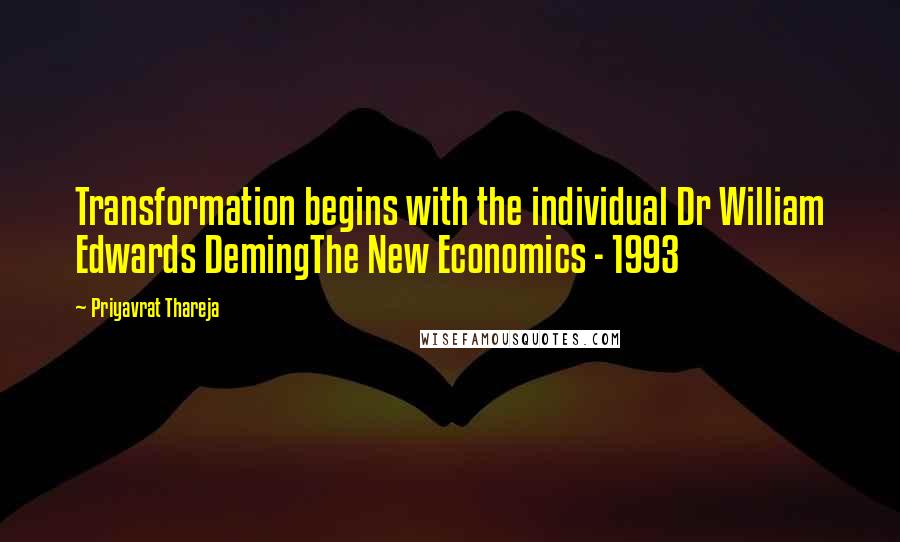 Priyavrat Thareja Quotes: Transformation begins with the individual Dr William Edwards DemingThe New Economics - 1993