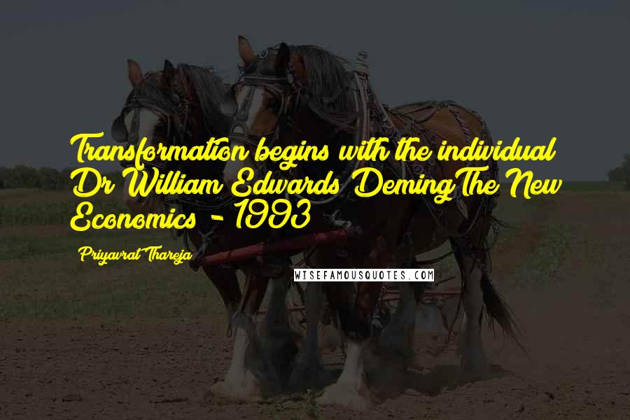 Priyavrat Thareja Quotes: Transformation begins with the individual Dr William Edwards DemingThe New Economics - 1993