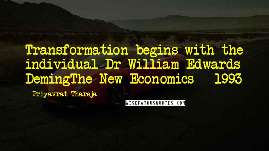 Priyavrat Thareja Quotes: Transformation begins with the individual Dr William Edwards DemingThe New Economics - 1993