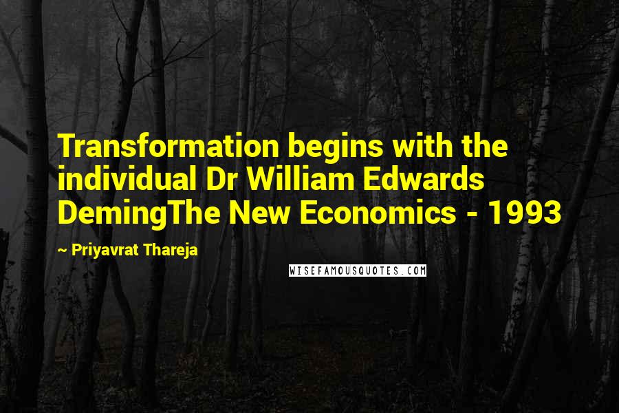 Priyavrat Thareja Quotes: Transformation begins with the individual Dr William Edwards DemingThe New Economics - 1993