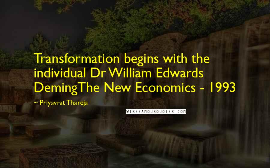 Priyavrat Thareja Quotes: Transformation begins with the individual Dr William Edwards DemingThe New Economics - 1993