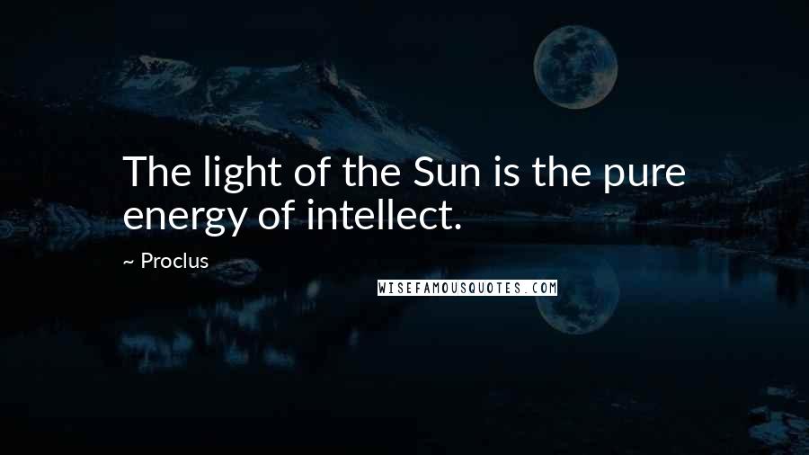 Proclus Quotes: The light of the Sun is the pure energy of intellect.