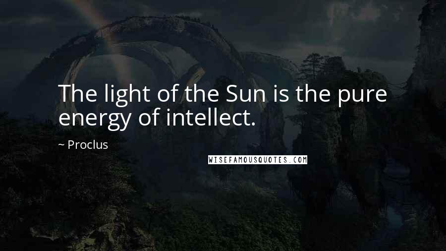 Proclus Quotes: The light of the Sun is the pure energy of intellect.