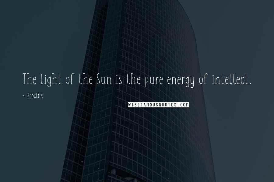 Proclus Quotes: The light of the Sun is the pure energy of intellect.