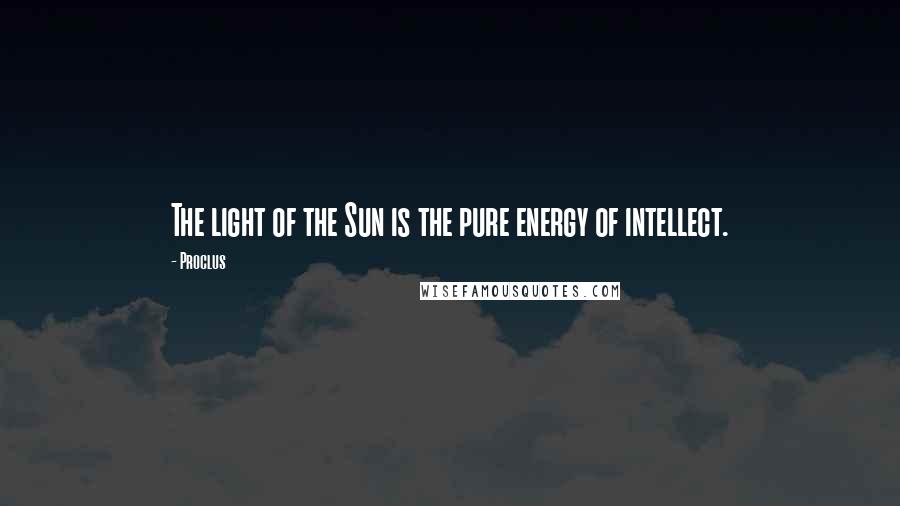 Proclus Quotes: The light of the Sun is the pure energy of intellect.