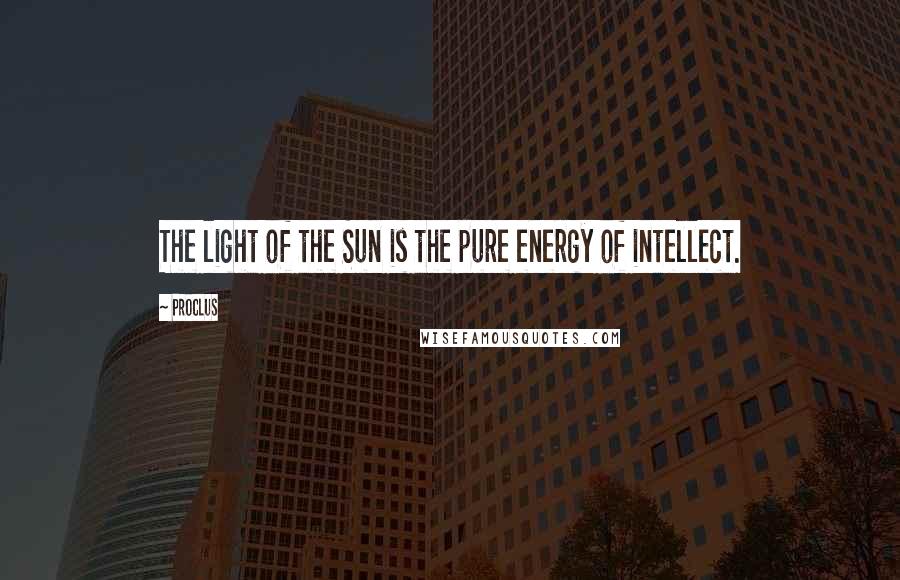 Proclus Quotes: The light of the Sun is the pure energy of intellect.