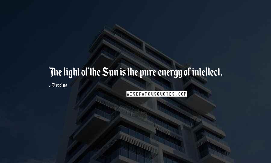 Proclus Quotes: The light of the Sun is the pure energy of intellect.