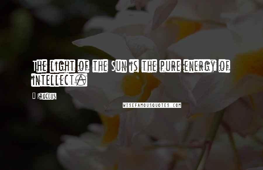 Proclus Quotes: The light of the Sun is the pure energy of intellect.