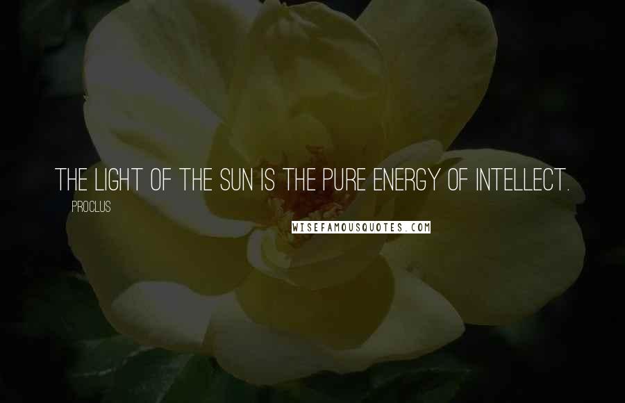 Proclus Quotes: The light of the Sun is the pure energy of intellect.