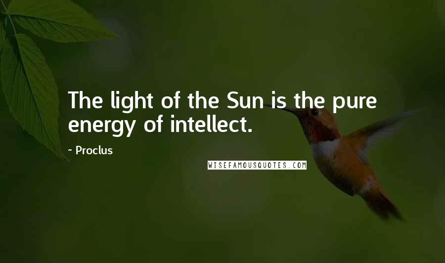 Proclus Quotes: The light of the Sun is the pure energy of intellect.