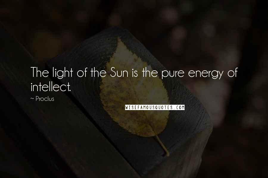 Proclus Quotes: The light of the Sun is the pure energy of intellect.
