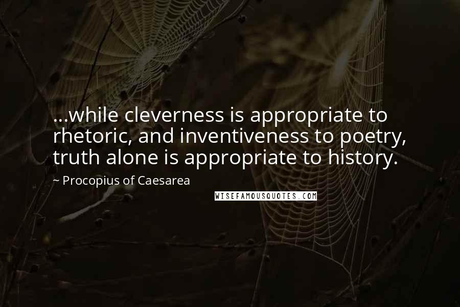 Procopius Of Caesarea Quotes: ...while cleverness is appropriate to rhetoric, and inventiveness to poetry, truth alone is appropriate to history.