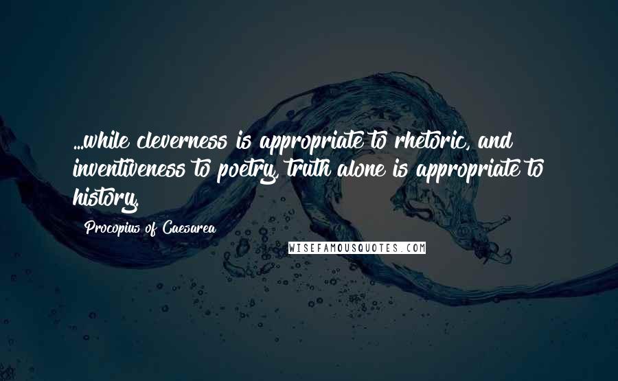 Procopius Of Caesarea Quotes: ...while cleverness is appropriate to rhetoric, and inventiveness to poetry, truth alone is appropriate to history.