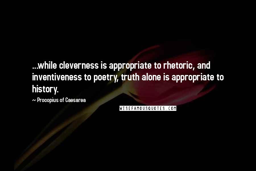 Procopius Of Caesarea Quotes: ...while cleverness is appropriate to rhetoric, and inventiveness to poetry, truth alone is appropriate to history.