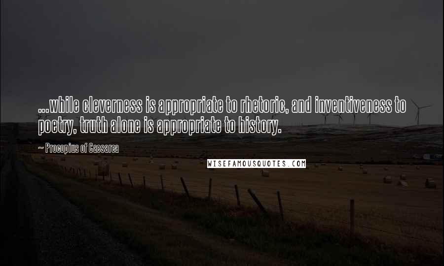 Procopius Of Caesarea Quotes: ...while cleverness is appropriate to rhetoric, and inventiveness to poetry, truth alone is appropriate to history.