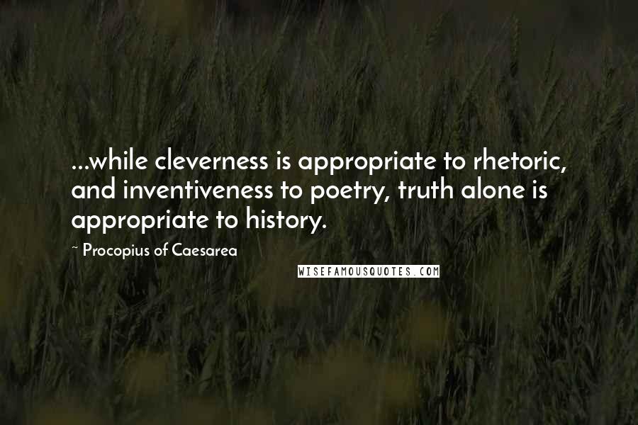 Procopius Of Caesarea Quotes: ...while cleverness is appropriate to rhetoric, and inventiveness to poetry, truth alone is appropriate to history.