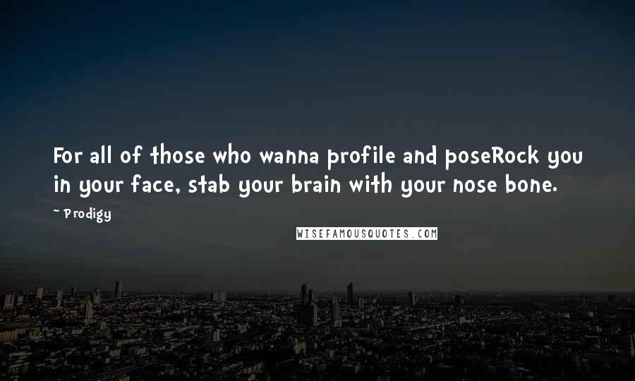 Prodigy Quotes: For all of those who wanna profile and poseRock you in your face, stab your brain with your nose bone.