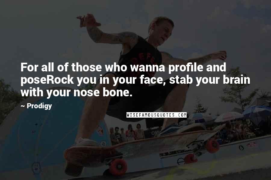 Prodigy Quotes: For all of those who wanna profile and poseRock you in your face, stab your brain with your nose bone.