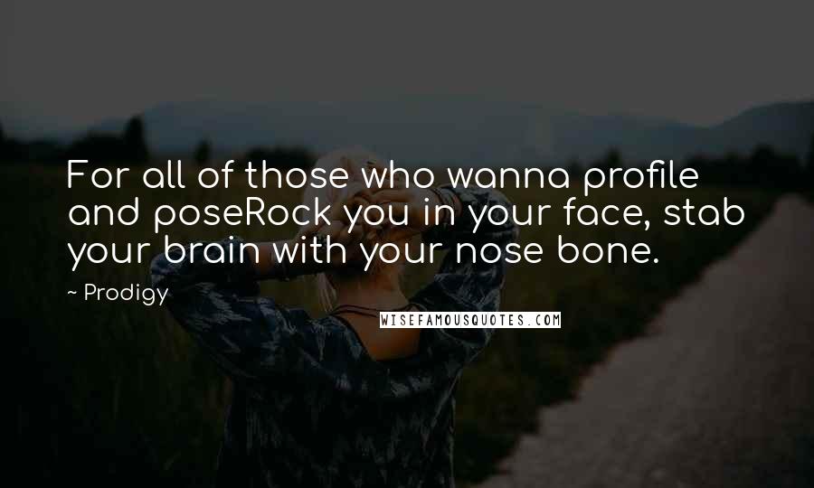 Prodigy Quotes: For all of those who wanna profile and poseRock you in your face, stab your brain with your nose bone.