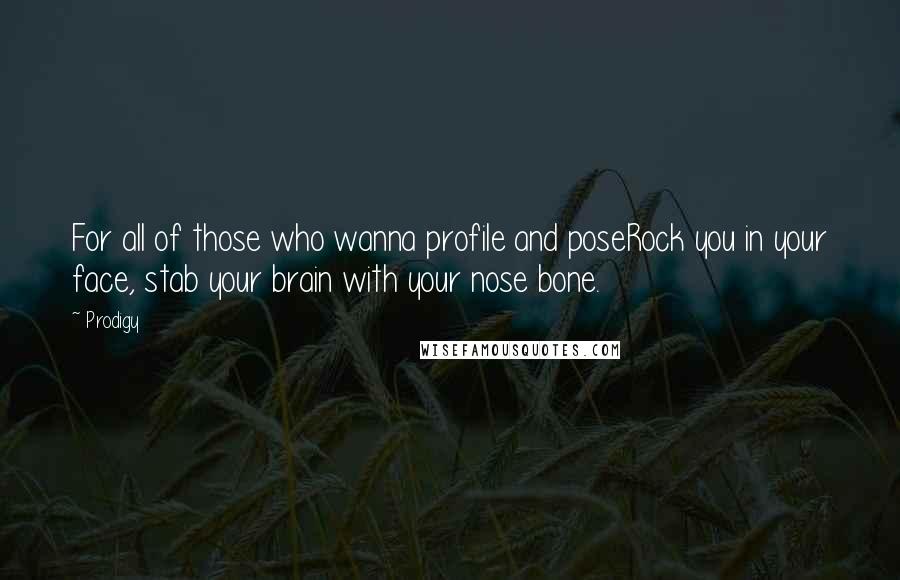 Prodigy Quotes: For all of those who wanna profile and poseRock you in your face, stab your brain with your nose bone.