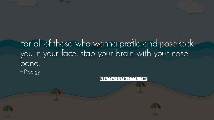 Prodigy Quotes: For all of those who wanna profile and poseRock you in your face, stab your brain with your nose bone.