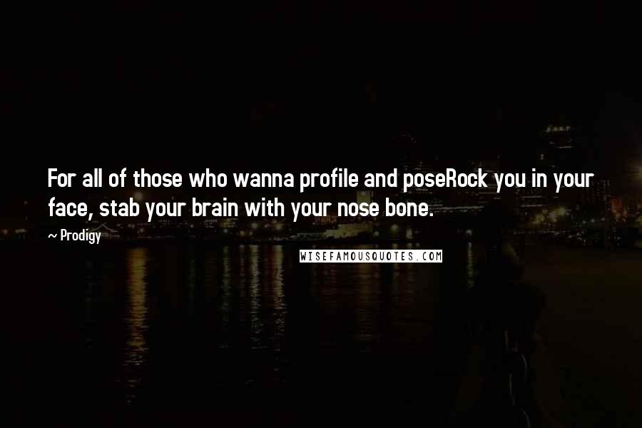 Prodigy Quotes: For all of those who wanna profile and poseRock you in your face, stab your brain with your nose bone.