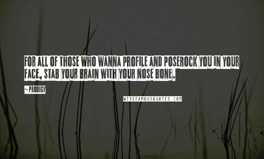 Prodigy Quotes: For all of those who wanna profile and poseRock you in your face, stab your brain with your nose bone.