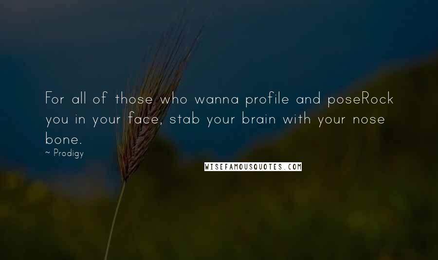 Prodigy Quotes: For all of those who wanna profile and poseRock you in your face, stab your brain with your nose bone.