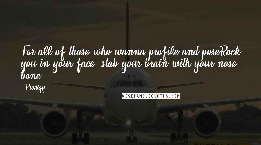 Prodigy Quotes: For all of those who wanna profile and poseRock you in your face, stab your brain with your nose bone.