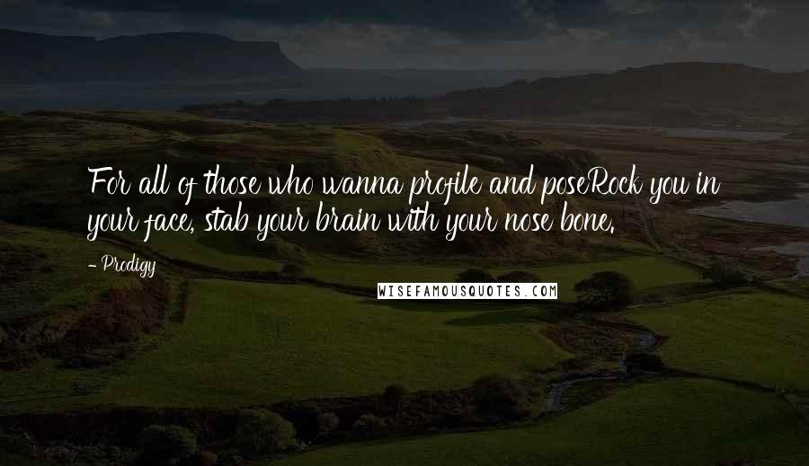 Prodigy Quotes: For all of those who wanna profile and poseRock you in your face, stab your brain with your nose bone.