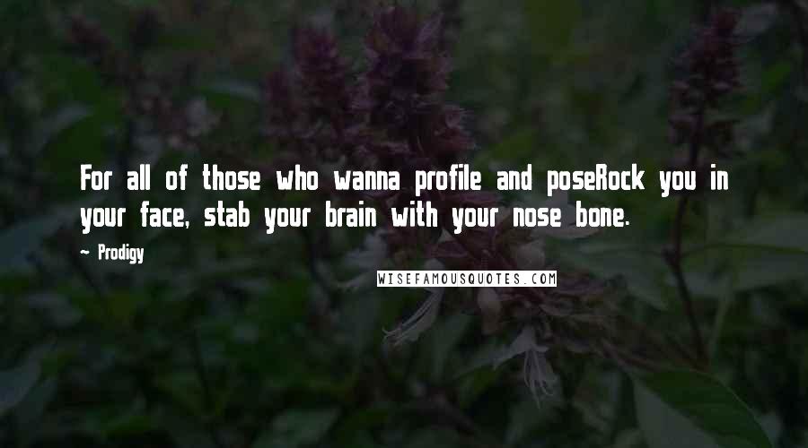 Prodigy Quotes: For all of those who wanna profile and poseRock you in your face, stab your brain with your nose bone.