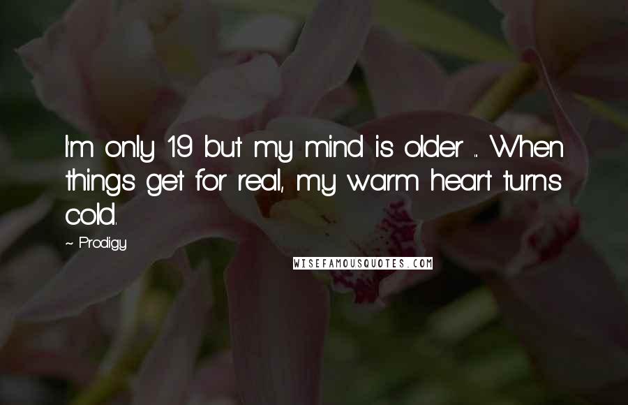 Prodigy Quotes: I'm only 19 but my mind is older ... When things get for real, my warm heart turns cold.