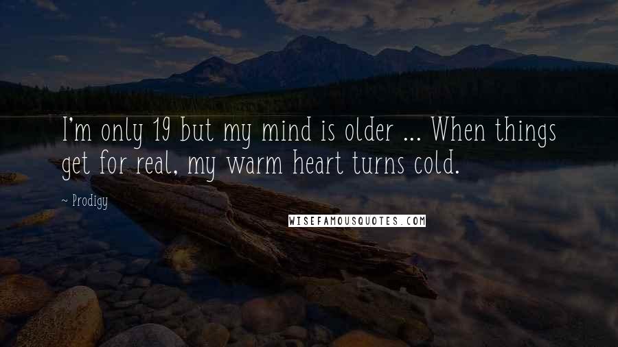 Prodigy Quotes: I'm only 19 but my mind is older ... When things get for real, my warm heart turns cold.