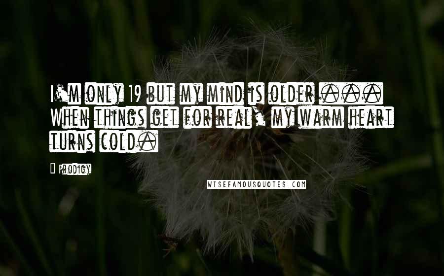 Prodigy Quotes: I'm only 19 but my mind is older ... When things get for real, my warm heart turns cold.