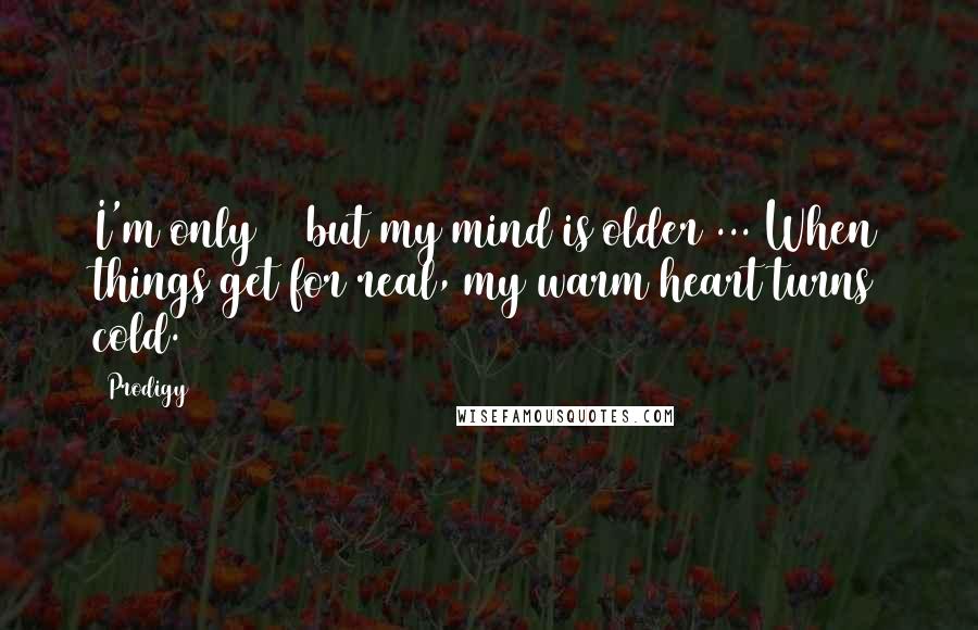 Prodigy Quotes: I'm only 19 but my mind is older ... When things get for real, my warm heart turns cold.