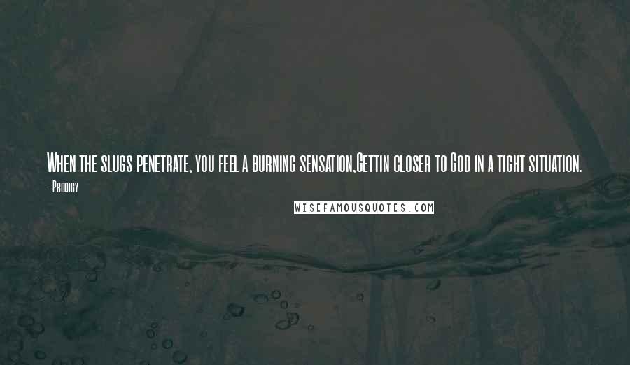 Prodigy Quotes: When the slugs penetrate, you feel a burning sensation,Gettin closer to God in a tight situation.