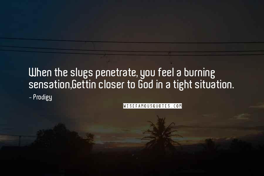 Prodigy Quotes: When the slugs penetrate, you feel a burning sensation,Gettin closer to God in a tight situation.