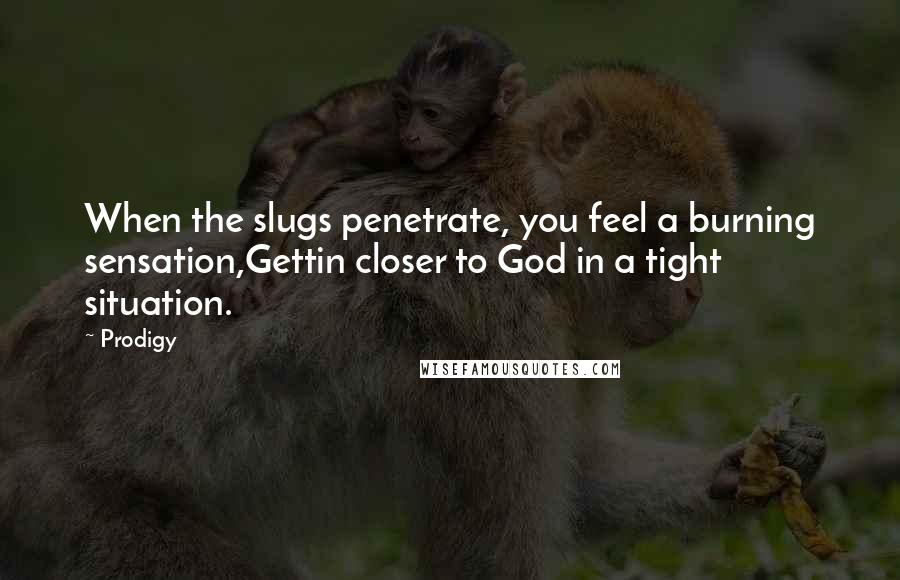 Prodigy Quotes: When the slugs penetrate, you feel a burning sensation,Gettin closer to God in a tight situation.