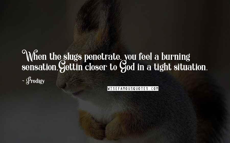 Prodigy Quotes: When the slugs penetrate, you feel a burning sensation,Gettin closer to God in a tight situation.