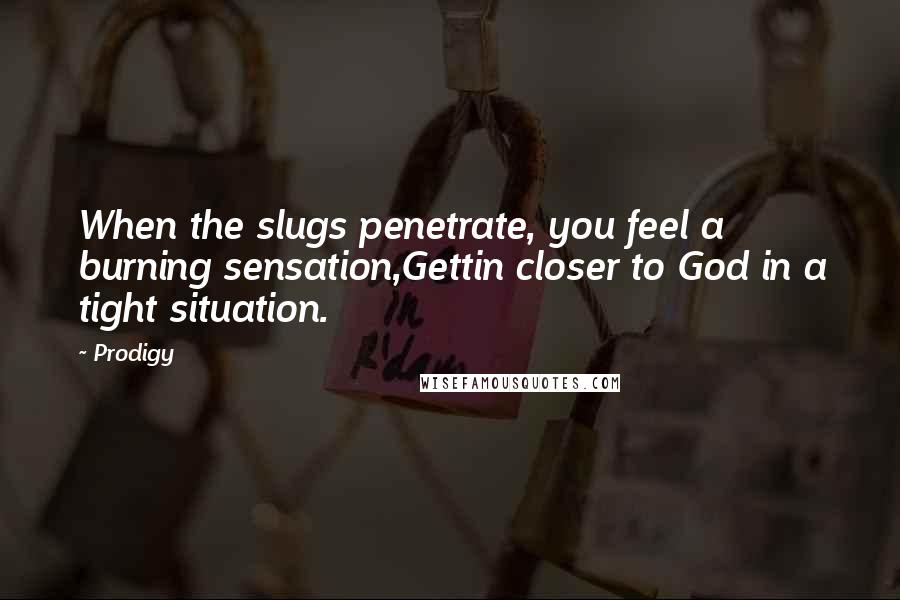 Prodigy Quotes: When the slugs penetrate, you feel a burning sensation,Gettin closer to God in a tight situation.